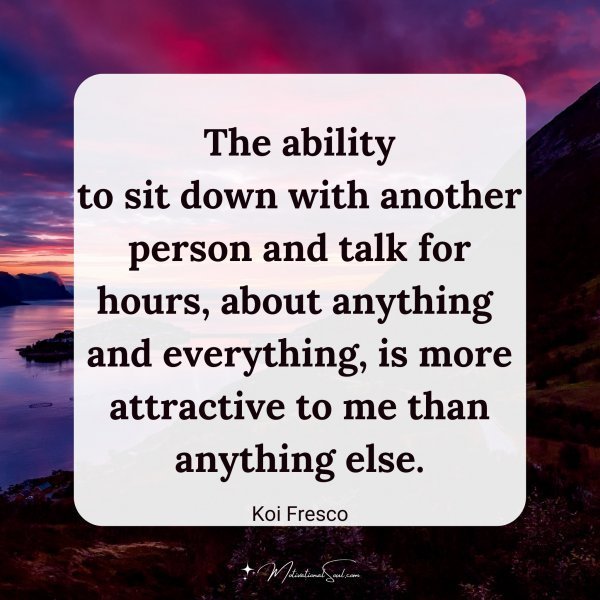 Quote: The ability
to sit down with another
person and talk for