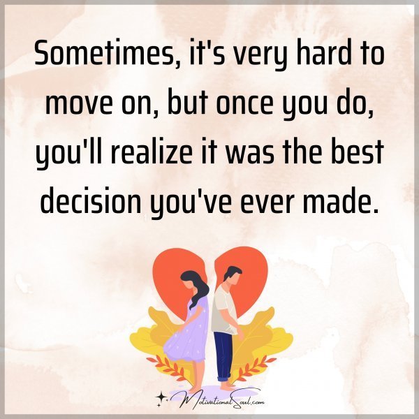 Quote: Sometimes,
it’s very hard to move
on, but once you