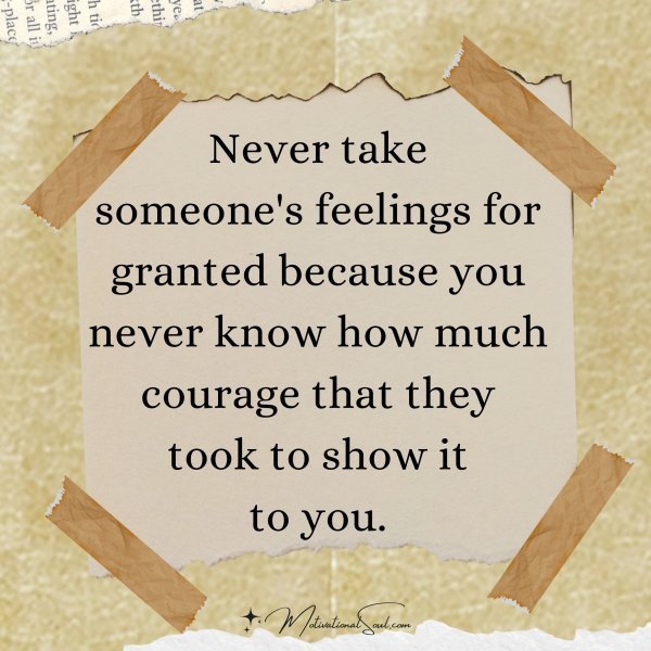 Quote: Never take
someone’s feelings for
granted because