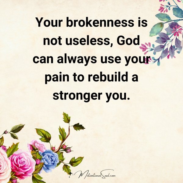 Quote: Your
brokeness is
not useless,
God can always