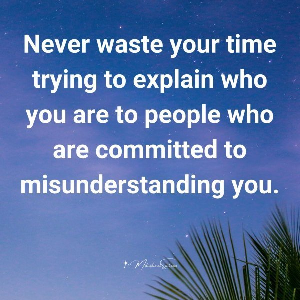 Quote: Never waste
your time trying to
explain who you are to