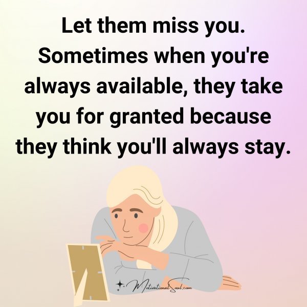 Quote: Let them miss you.
Sometimes when you’re
always