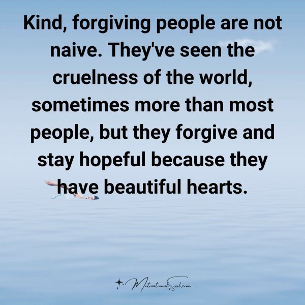Quote: Kind, forgiving people
are not naive. They’ve
seen