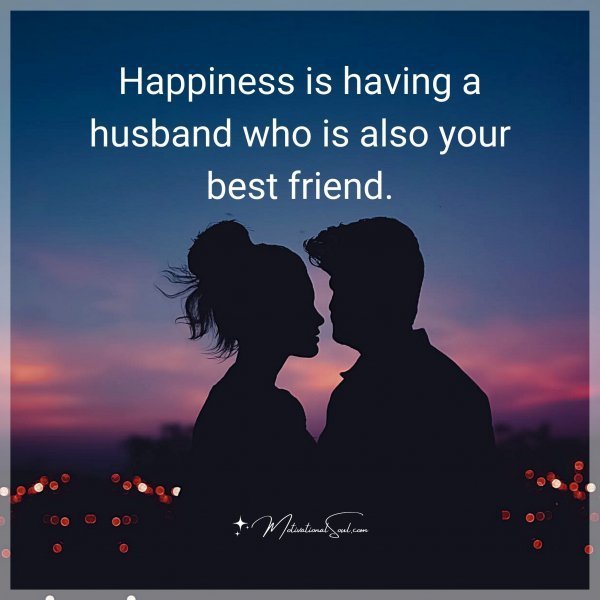 Quote: Happiness
is having a
husband
who is also