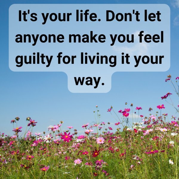 Quote: It’s your life.
Don’t let anyone
make you feel