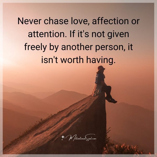 Quote: Never chase
love, affection
or attention.
If it