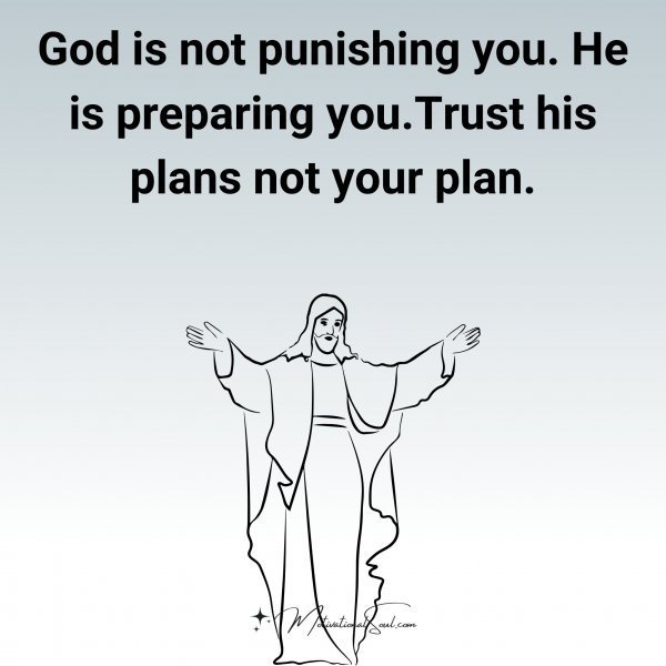 Quote: God
is not
punishing you.
He is preparing
you