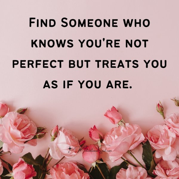 Quote: Find
Someone who
knows you’re
not perfect but