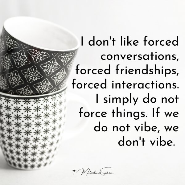 Quote: I don’t like forced
conversations, forced