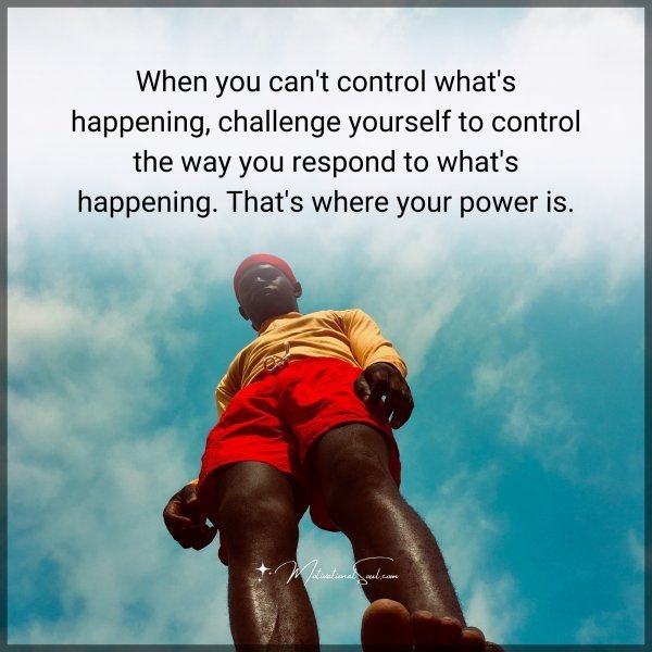 Quote: When vou can’t control what’s nappening, challenge yourself