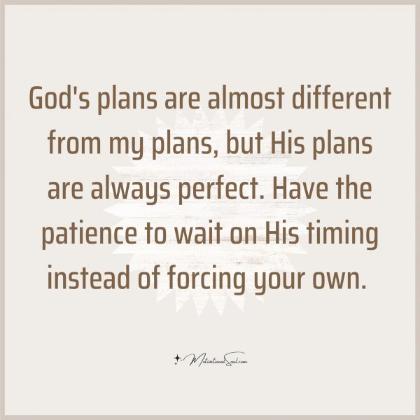 Quote: God’s plans
are almost different
from my plans, but