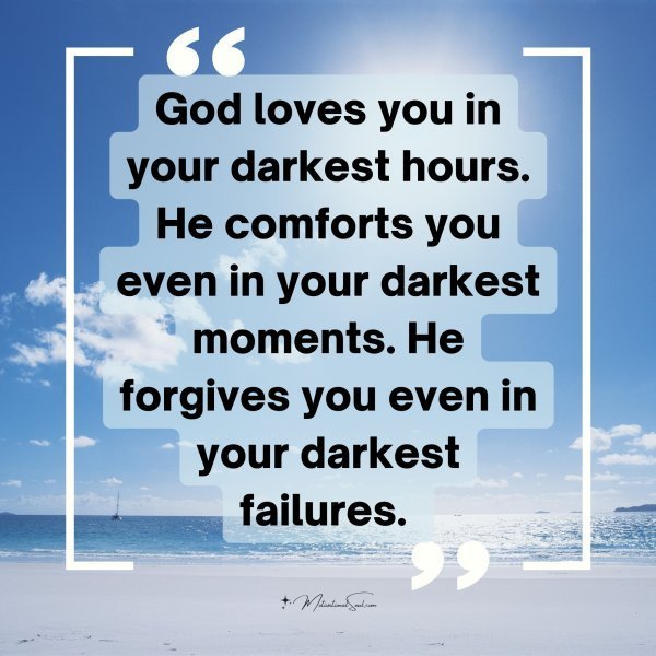 Quote: God loves
you in your darkest
hours. He comforts