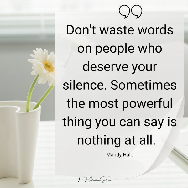 Quote: Don’t waste
words on people
who deserve your