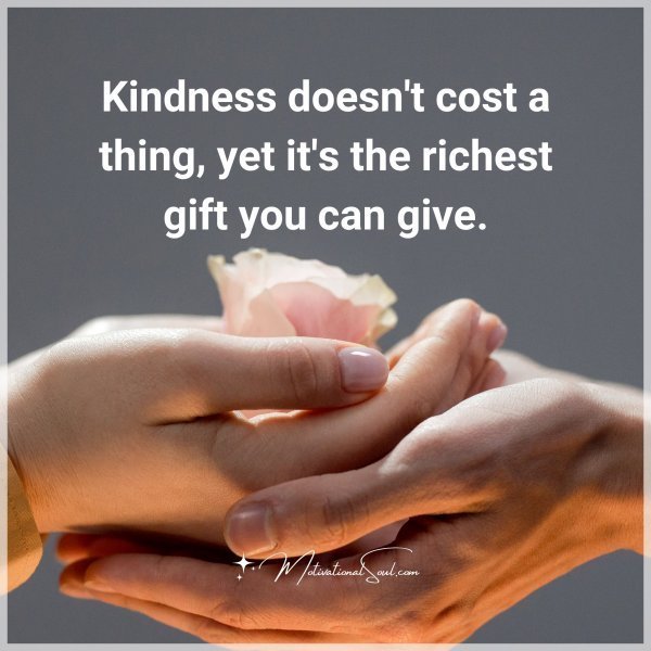 Quote: Kindness doesn’t cost a thing, yet it’s the richest gift