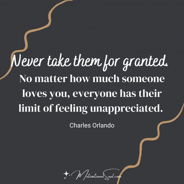 Quote: Never take
them for granted. No
matter how much