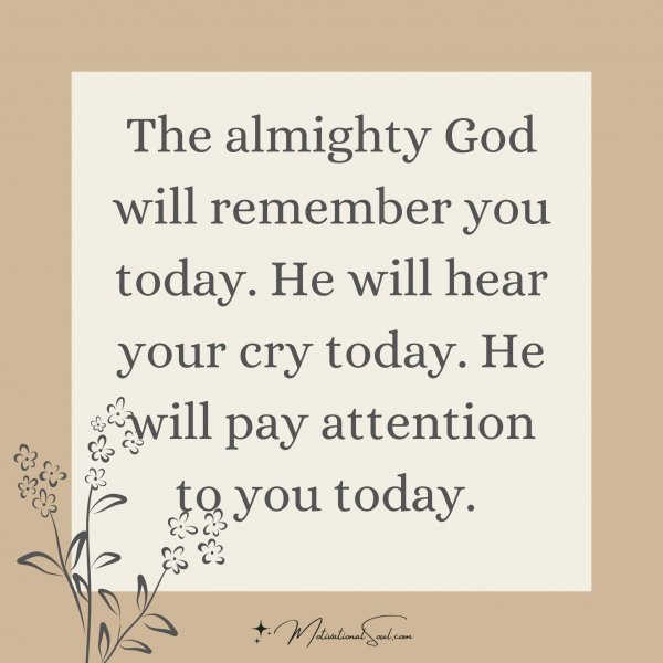 Quote: The almighty
God will
remember you
today. He will