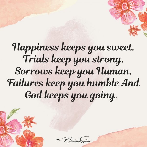 Quote: Happiness keeps
you sweet. Trials
keep you strong.