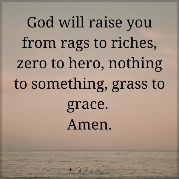 Quote: God will raise
you from rags to
riches, zero to