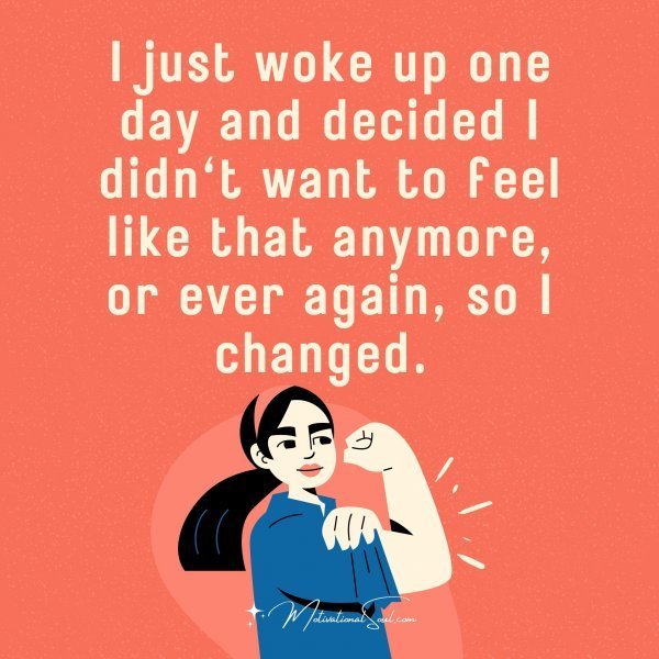 Quote: I just woke
up one day and
decided I didn’t want