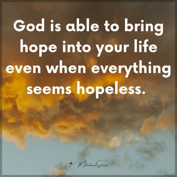 Quote: God
is able to bring
hope into your
life even when