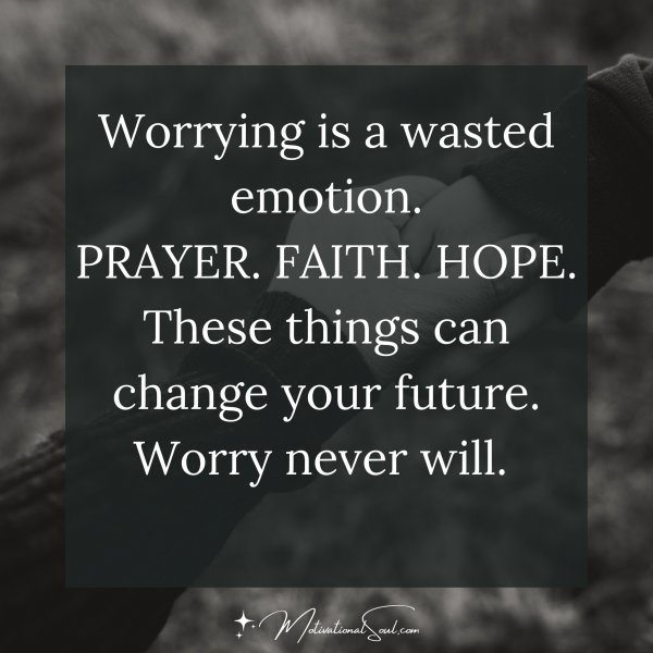 Quote: Worrying
is a wasted
emotion
PRAYER. FAITH. HOPE.