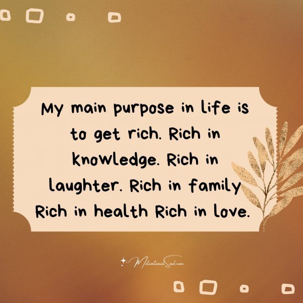 Quote: My main
purpose in life is
to get rich. Rich
in