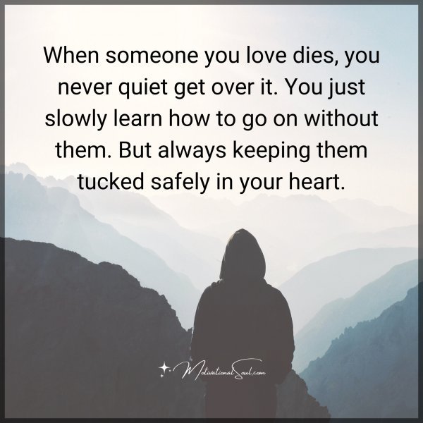 Quote: When someone you love dies, you never quiet get over it. You just