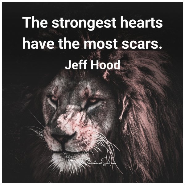 The strongest hearts have the most scars.