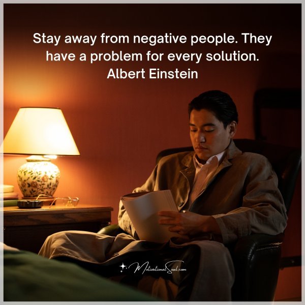 Stay away from negative people. They have a problem for every solution.