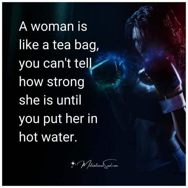 A woman is like a tea bag