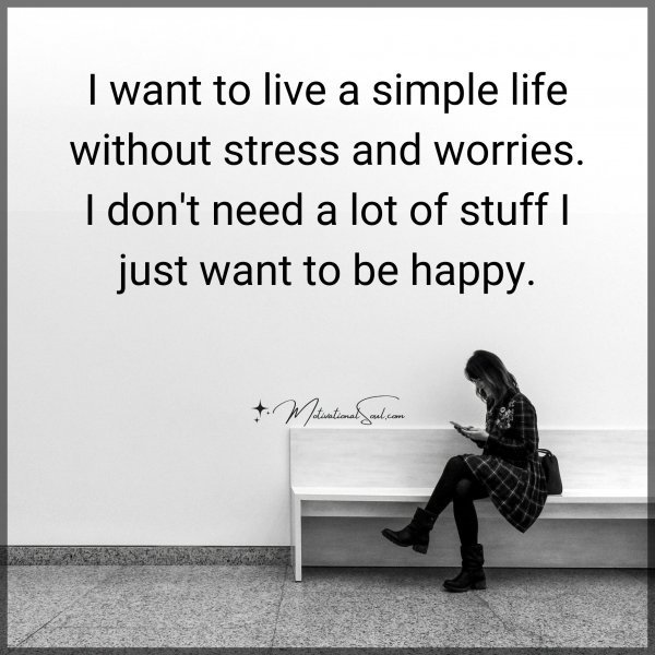Quote: I want to live a simple life without stress and worries. I don’t