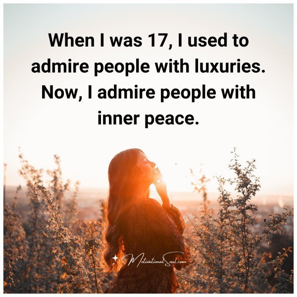 Quote: When I was 17, I used to
admire people with luxuries. Now, I