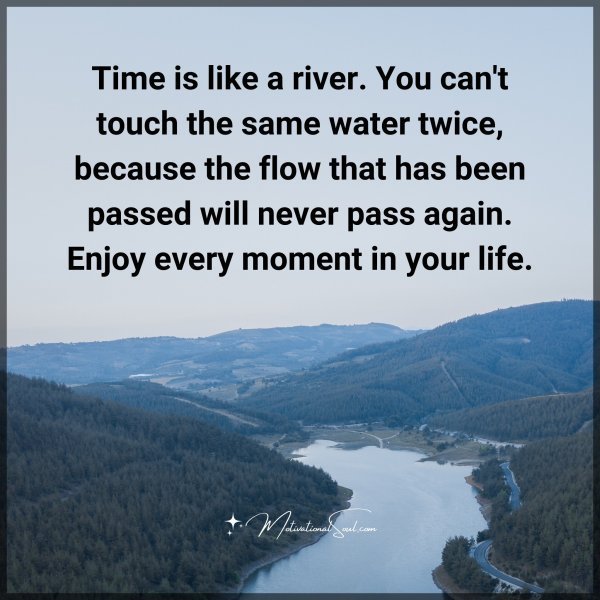 Quote: Time is like a river. You can’t touch the same water twice,