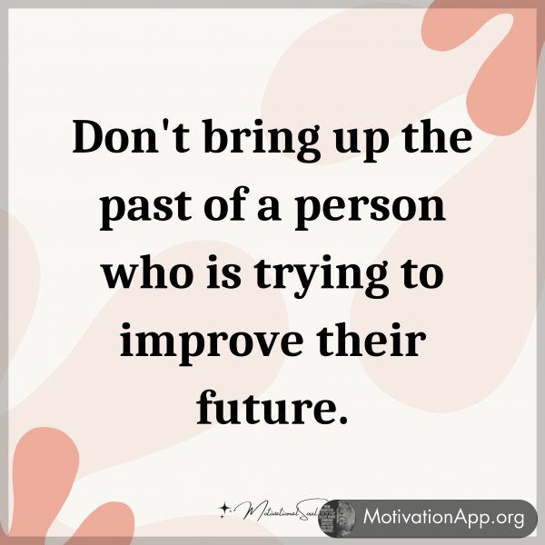 Don't bring up the past of a person who is trying to improve their future.