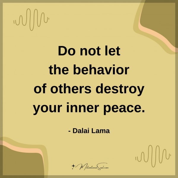 Do not let the behavior of others destroy your inner peace. - Dalai Lama