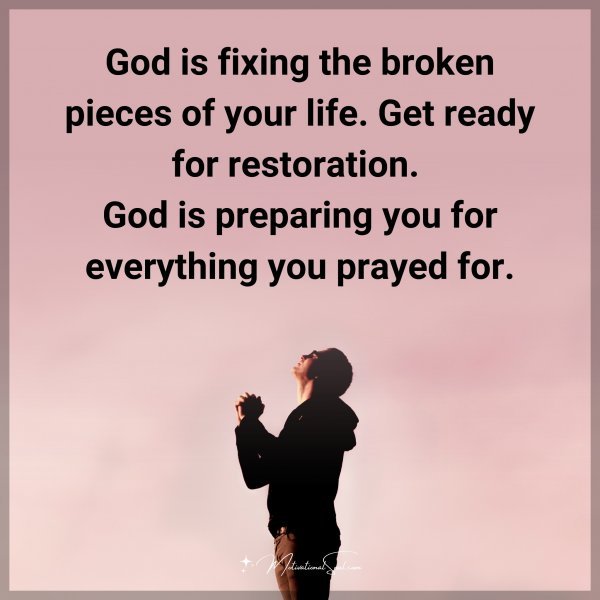 God is fixing the broken pieces of your life. Get ready for restoration. God is preparing you for everything you prayed for. Amen.