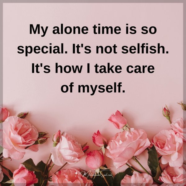My alone time is so special. It's not selfish. It's how I take care of myself.