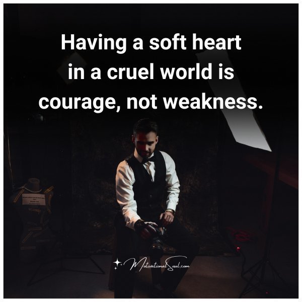 Quote: Having
a soft heart
in a cruel
world is