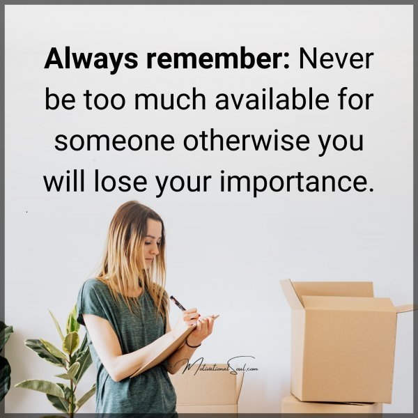 Quote: Always remember:
Never be
too much available
for