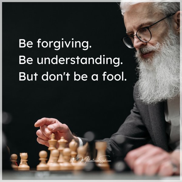 Quote: Be forgiving.
Be understanding.
But don’t be a fool