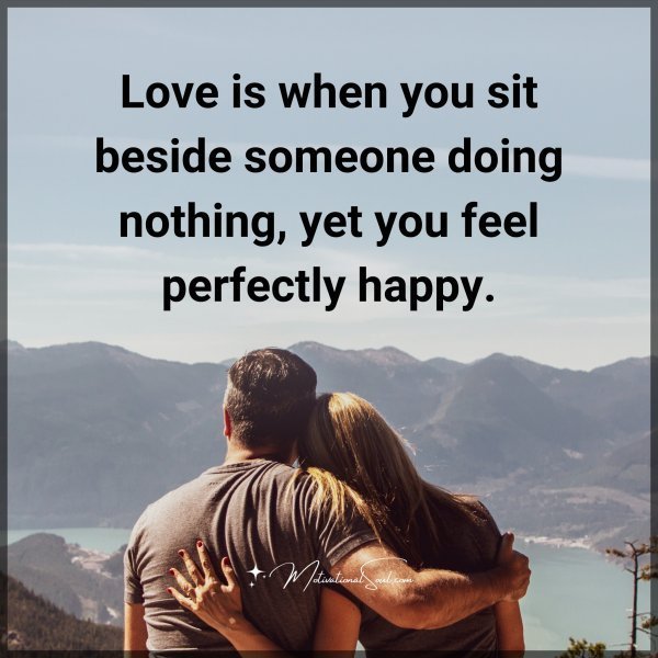 Quote: Love is
when you sit
beside someone
doing nothing,