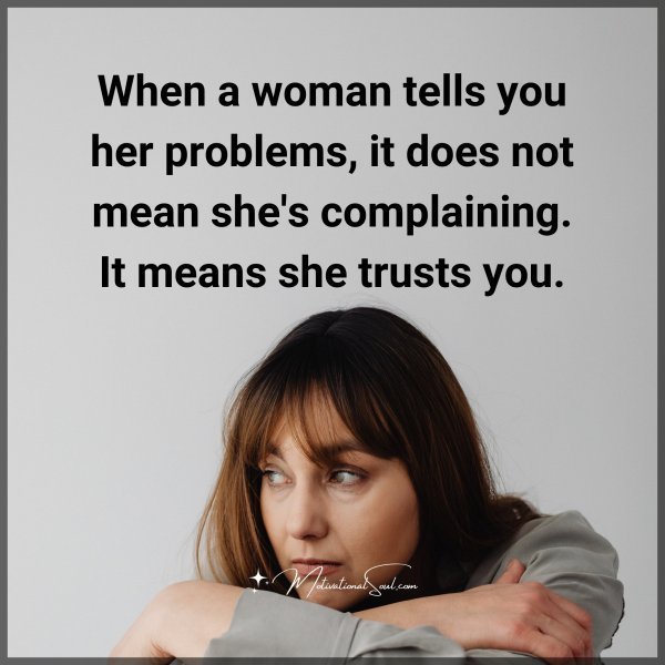 Quote: When a
woman tells
you her
problems,
it does