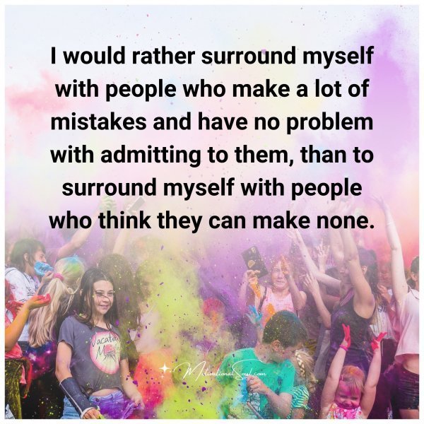 Quote: I would rather
surround myself
with people who make