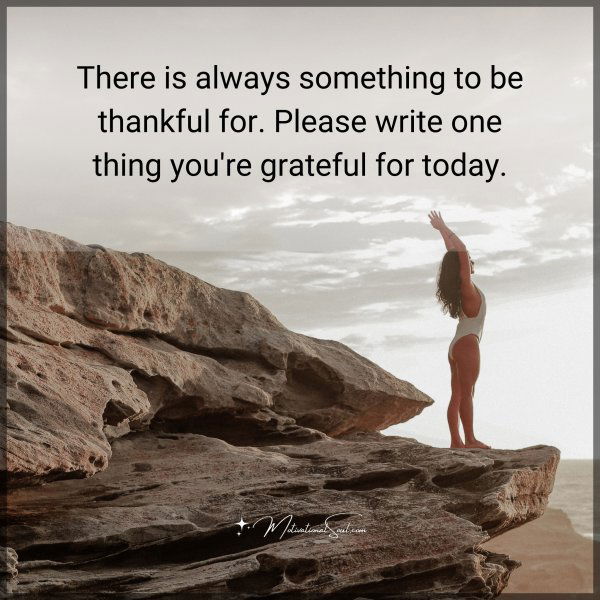 There is always something to be thankful for. Please write one thing you're grateful for today.