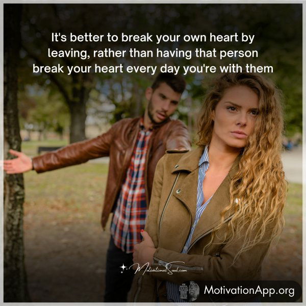 It's better to break your own heart by leaving