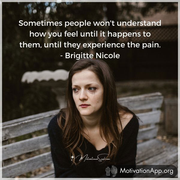 Sometimes people won't understand how you feel until it happens to them