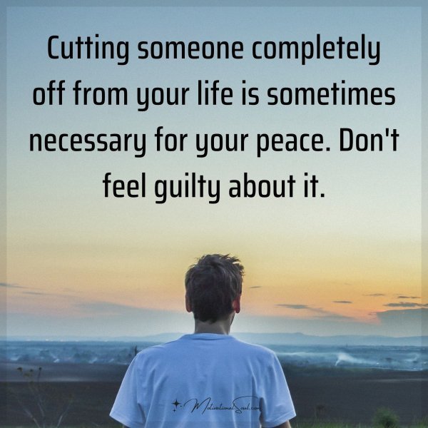 Quote: Cutting someone completely off from your life is sometimes necessary