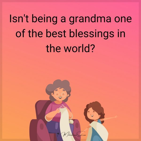 Quote: Isn’t being a grandma one of the best blessings in the world?