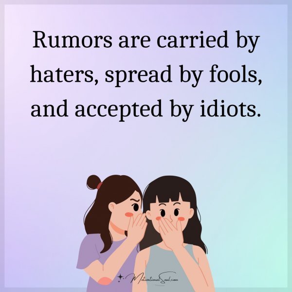 Quote: Rumors are carried by haters, spread by fools, and accepted by idiots