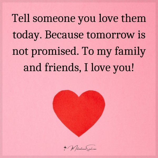 Quote: Tell someone you love them today. Because tomorrow is not promised.